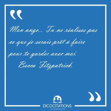 Mon ange... Tu ne r�alises pas ce que je serais pr�t � faire [...] - Becca Fitzpatrick...