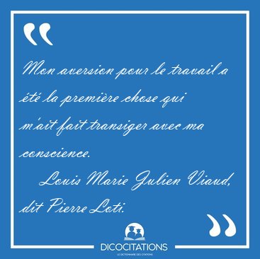 Mon aversion pour le travail a t la premire chose qui m'ait [...] - Louis Marie Julien Viaud, dit Pierre Loti...