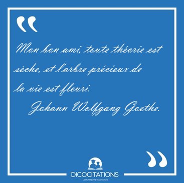 Mon bon ami, toute thorie est sche, et l'arbre prcieux de la [...] - Johann Wolfgang Goethe...