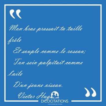 Mon bras pressait ta taille frle    Et souple comme le roseau;  [...] - Victor Hugo...