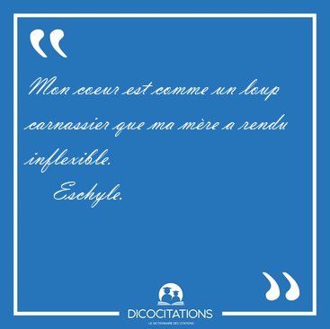 Mon coeur est comme un loup carnassier que ma mre a rendu [...] - Eschyle...