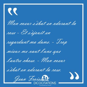 Mon coeur s'bat en odorant la rose - Et s'jouit en regardant [...] - Jean Froissart...