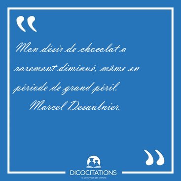 Mon dsir de chocolat a rarement diminu, mme en priode de [...] - Marcel Desaulnier...