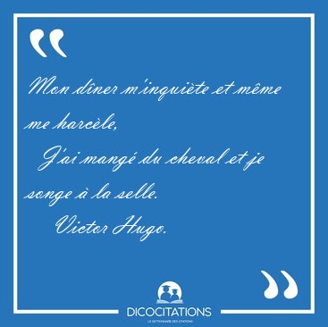 Mon d�ner m'inqui�te et m�me me harc�le,    J'ai mang� du cheval [...] - Victor Hugo...