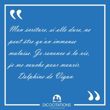 Mon �criture, si elle dure, ne peut �tre qu'un immense malaise. [...] - Delphine de Vigan...