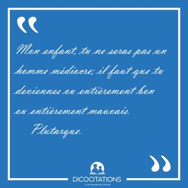 Mon enfant, tu ne seras pas un homme mdiocre; il faut que tu [...] - Plutarque...