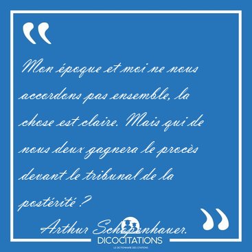 Mon �poque et moi ne nous accordons pas ensemble, la chose est [...] - Arthur Schopenhauer...