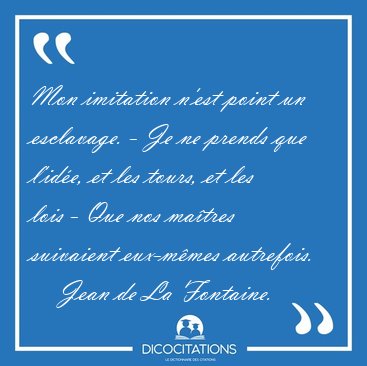 Mon imitation n'est point un esclavage. - Je ne prends que [...] - Jean de La Fontaine...
