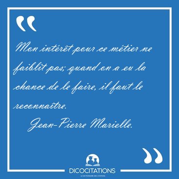 Mon int�r�t pour ce m�tier ne faiblit pas; quand on a eu la [...] - Jean-Pierre Marielle...