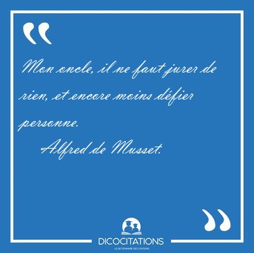 Mon oncle, il ne faut jurer de rien, et encore moins d�fier [...] - Alfred de Musset...