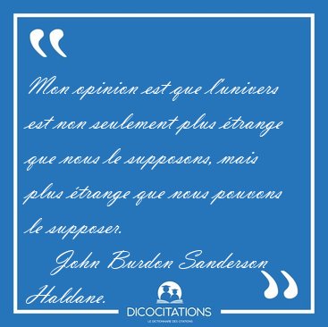 Mon opinion est que l'univers est non seulement plus �trange que [...] - John Burdon Sanderson Haldane...
