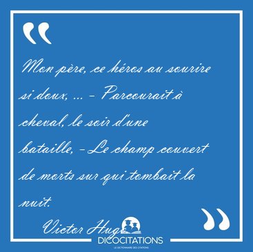 Mon pre, ce hros au sourire si doux, ... - Parcourait  [...] - Victor Hugo...