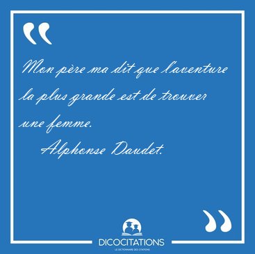 Mon p�re ma dit que l'aventure la plus grande est de trouver une [...] - Alphonse Daudet...