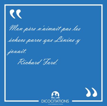 Mon p�re n'aimait pas les �checs parce que L�nine y [...] - Richard Ford...