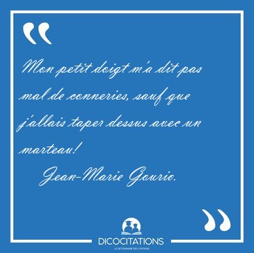 Mon petit doigt m'a dit pas mal de conneries, sauf que j'allais [...] - Jean-Marie Gourio...