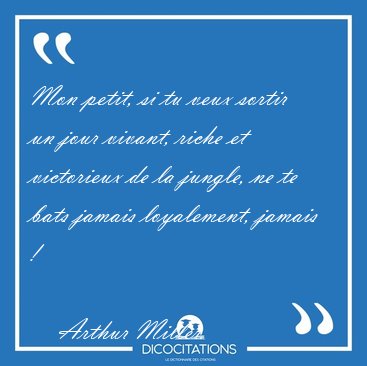 Mon petit, si tu veux sortir un jour vivant, riche et victorieux [...] - Arthur Miller...