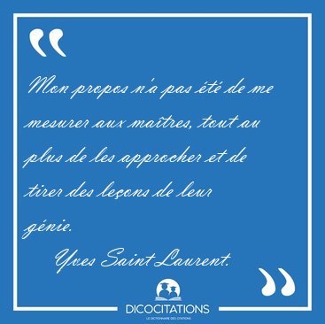 Mon propos n'a pas �t� de me mesurer aux ma�tres, tout au plus [...] - Yves Saint Laurent...