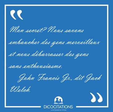 Mon secret? Nous savons embaucher des gens merveilleux et nous [...] - John Francis Jr., dit Jack Welch...