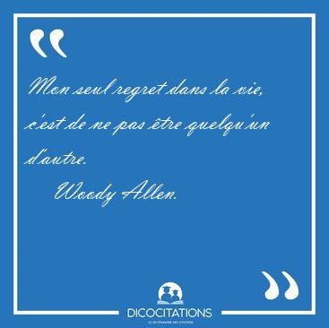 Mon seul regret dans la vie, c'est de ne pas tre quelqu'un [...] - Woody Allen...