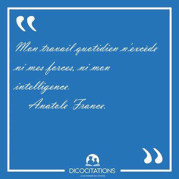 Mon travail quotidien n'excde ni mes forces, ni mon [...] - Anatole France...