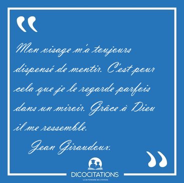 Mon visage m'a toujours dispens� de mentir. C'est pour cela que [...] - Jean Giraudoux...