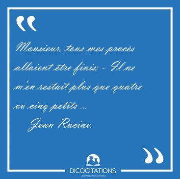 Monsieur, tous mes procs allaient tre finis; - Il ne m'en [...] - Jean Racine...