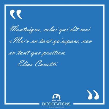 Montaigne, celui qui dit moi. �Moi� en tant qu'espace, non en [...] - Elias Canetti...