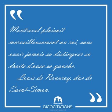 Montrevel plaisait merveilleusement au roi, sans avoir jamais su [...] - Louis de Rouvroy, duc de Saint-Simon...
