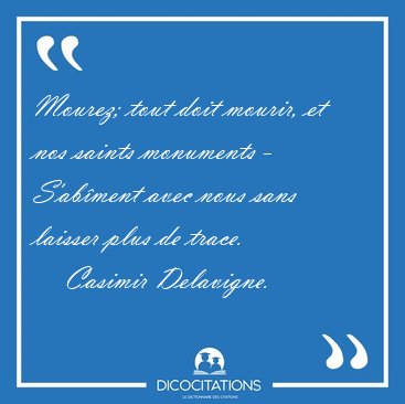 Mourez; tout doit mourir, et nos saints monuments - S'ab�ment [...] - Casimir Delavigne...