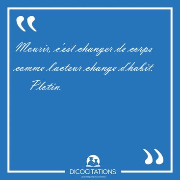 Mourir, c'est changer de corps comme l'acteur change [...] - Plotin...