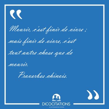 Mourir, c'est finir de vivre ; mais finir de vivre, c'est tout [...] - Proverbes chinois...