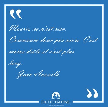 Mourir, ce n'est rien. Commence donc par vivre. C'est moins [...] - Jean Anouilh...