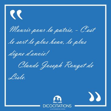 Mourir pour la patrie, - C'est le sort le plus beau, le plus [...] - Claude Joseph Rouget de Lisle...