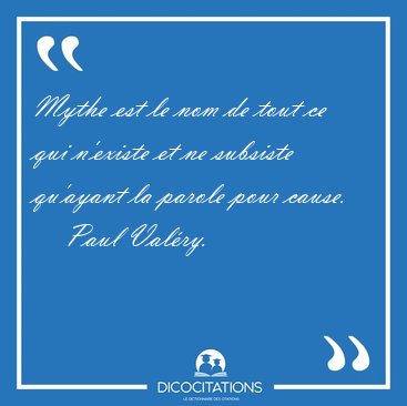Mythe est le nom de tout ce qui n'existe et ne subsiste qu'ayant [...] - Paul Val�ry...