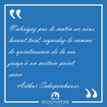 N'abr�gez pas le matin en vous levant tard; regardez-le comme la [...] - Arthur Schopenhauer...
