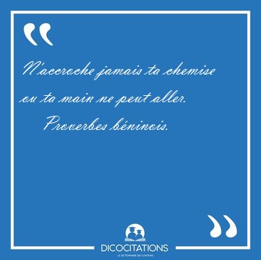 N'accroche jamais ta chemise ou ta main ne peut aller. [...] - Proverbes bninois...