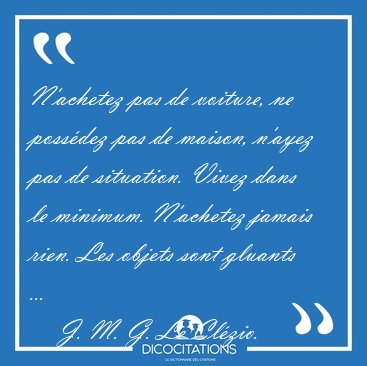 N'achetez pas de voiture, ne possdez pas de maison, n'ayez pas [...] - J. M. G. Le Clzio...