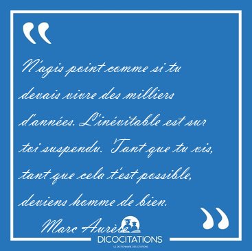 N'agis point comme si tu devais vivre des milliers d'annes. [...] - Marc Aurle...