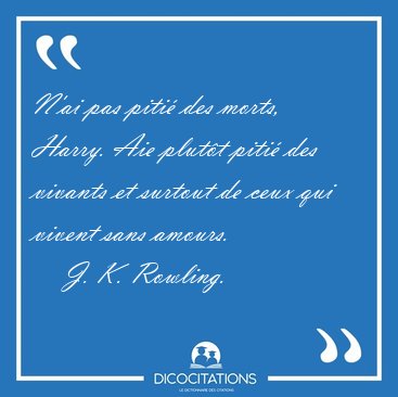 N'ai pas piti des morts, Harry. Aie plutt piti des vivants et [...] - J. K. Rowling...