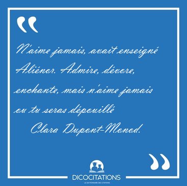 N'aime jamais, avait enseign� Ali�nor. Admire, d�vore, enchante, [...] - Clara Dupont-Monod...