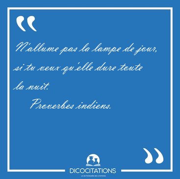 N'allume pas la lampe de jour, si tu veux qu'elle dure toute la [...] - Proverbes indiens...