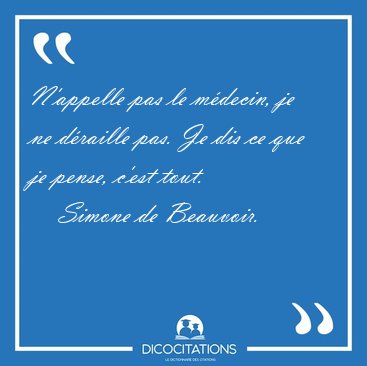 N'appelle pas le m�decin, je ne d�raille pas. Je dis ce que je [...] - Simone de Beauvoir...