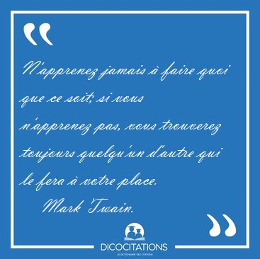 N'apprenez jamais � faire quoi que ce soit; si vous n'apprenez [...] - Mark Twain...