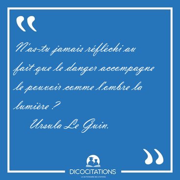 N'as-tu jamais rflchi au fait que le danger accompagne le [...] - Ursula Le Guin...