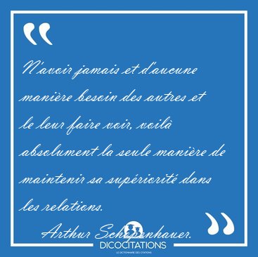 N'avoir jamais et d'aucune mani�re besoin des autres et le leur [...] - Arthur Schopenhauer...