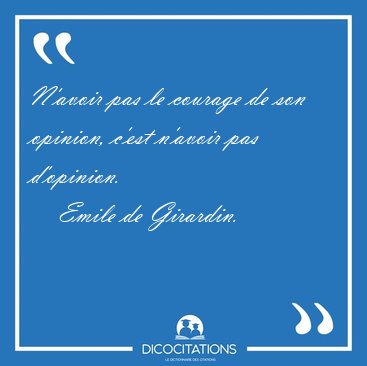 N'avoir pas le courage de son opinion, c'est n'avoir pas [...] - Emile de Girardin...