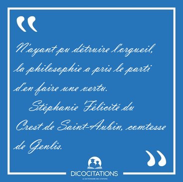 N'ayant pu d�truire l'orgueil, la philosophie a pris le parti [...] - St�phanie F�licit� du Crest de Saint-Aubin, comtesse de Genlis...