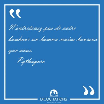 N'entretenez pas de votre bonheur un homme moins heureux que [...] - Pythagore...