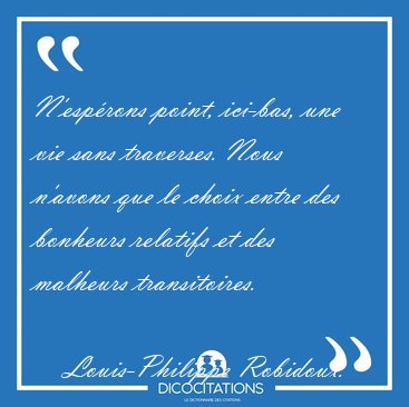 N'esp�rons point, ici-bas, une vie sans traverses. Nous n'avons [...] - Louis-Philippe Robidoux...