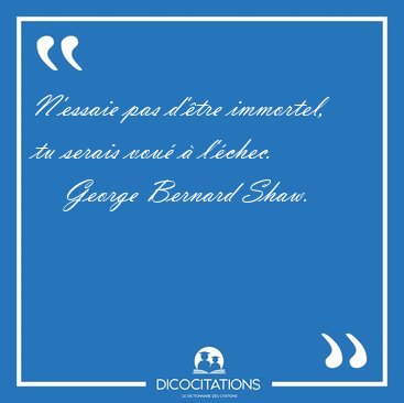 N'essaie pas d'�tre immortel, tu serais vou� � [...] - George Bernard Shaw...